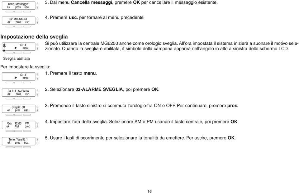 All ora impostata il sistema inizierà a suonare il motivo selezionato. Quando la sveglia è abilitata, il simbolo della campana apparirà nell angolo in alto a sinistra dello schermo LCD.