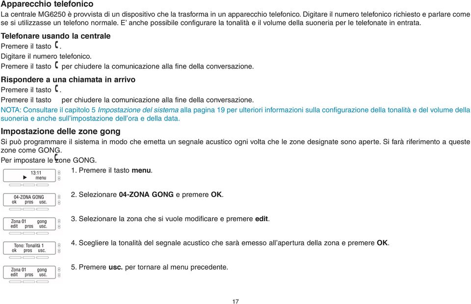 Telefonare usando la centrale Premere il tasto. Digitare il numero telefonico. Premere il tasto per chiudere la comunicazione alla fine della conversazione.