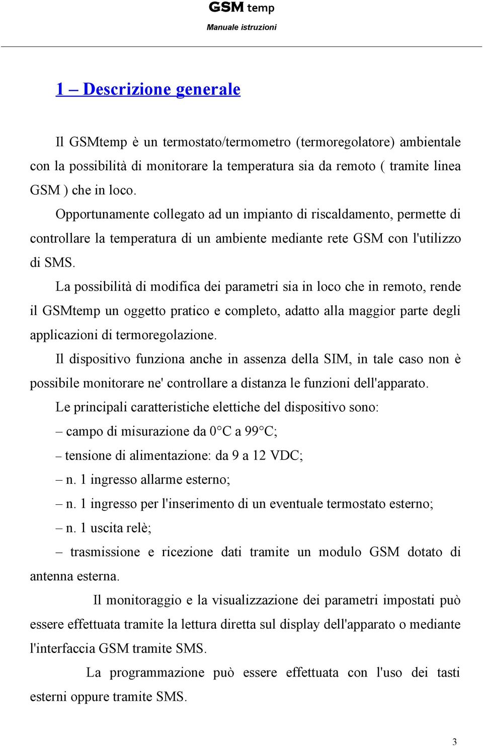 La possibilità di modifica dei parametri sia in loco che in remoto, rende il GSMtemp un oggetto pratico e completo, adatto alla maggior parte degli applicazioni di termoregolazione.