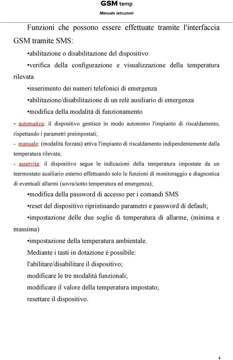 autonomo l'impianto di riscaldamento, rispettando i parametri preimpostati; - manuale: (modalità forzata) attiva l'impianto di riscaldamento indipendentemente dalla temperatura rilevata; - asservita: