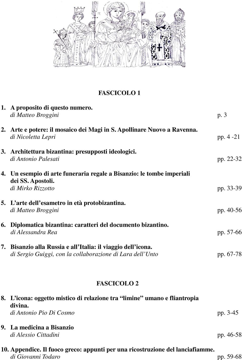 L arte dell esametro in età protobizantina. di Matteo Broggini pp. 40-56 6. Diplomatica bizantina: caratteri del documento bizantino. di Alessandra Rea pp. 57-66 7.