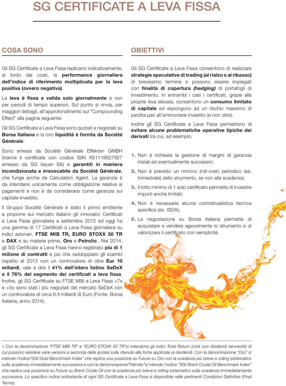 Sul punto si rinvia, per maggiori dettagli, all approfondimento sul Compounding Effect alla pagina seguente.