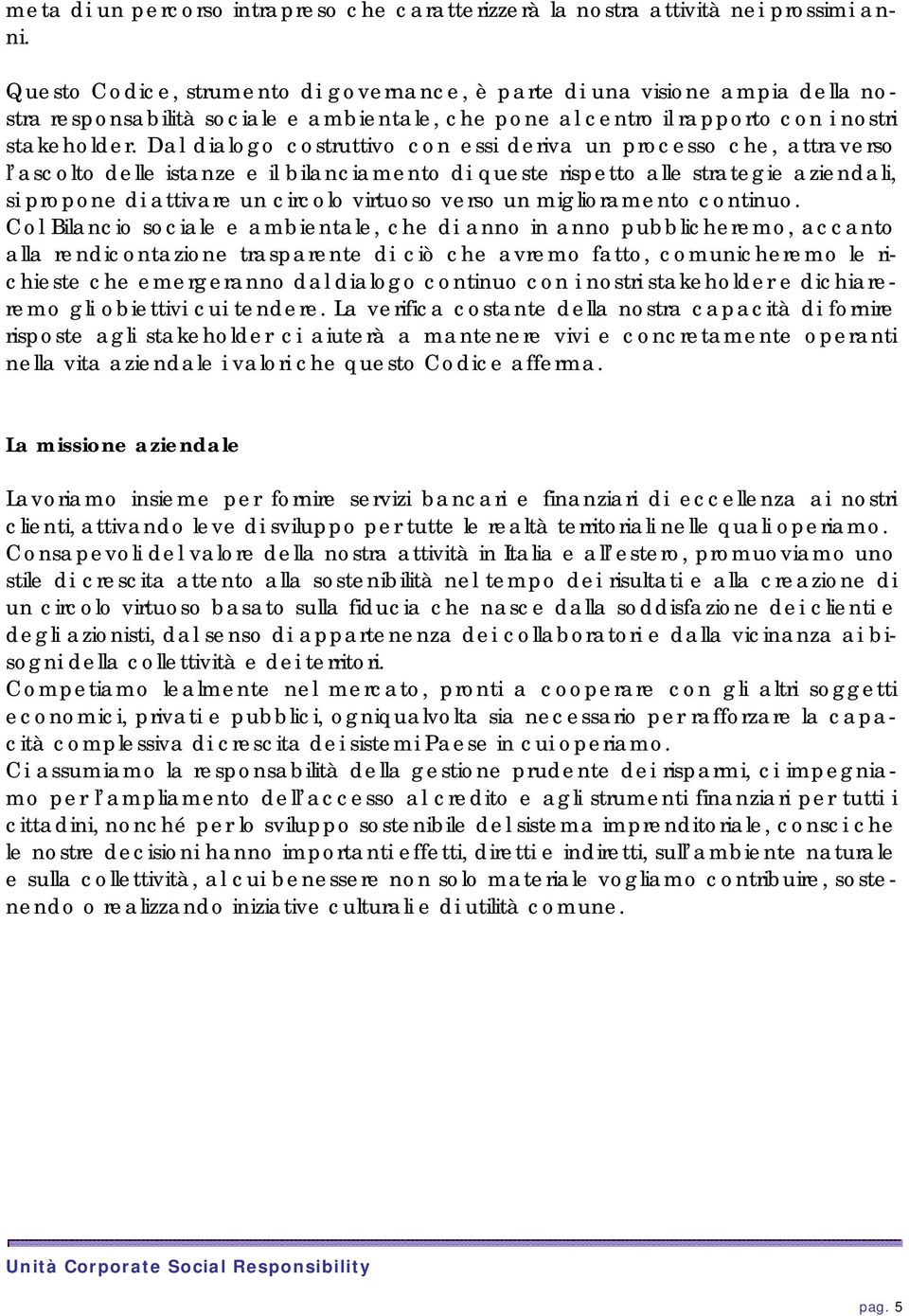 Dal dialogo costruttivo con essi deriva un processo che, attraverso l ascolto delle istanze e il bilanciamento di queste rispetto alle strategie aziendali, si propone di attivare un circolo virtuoso