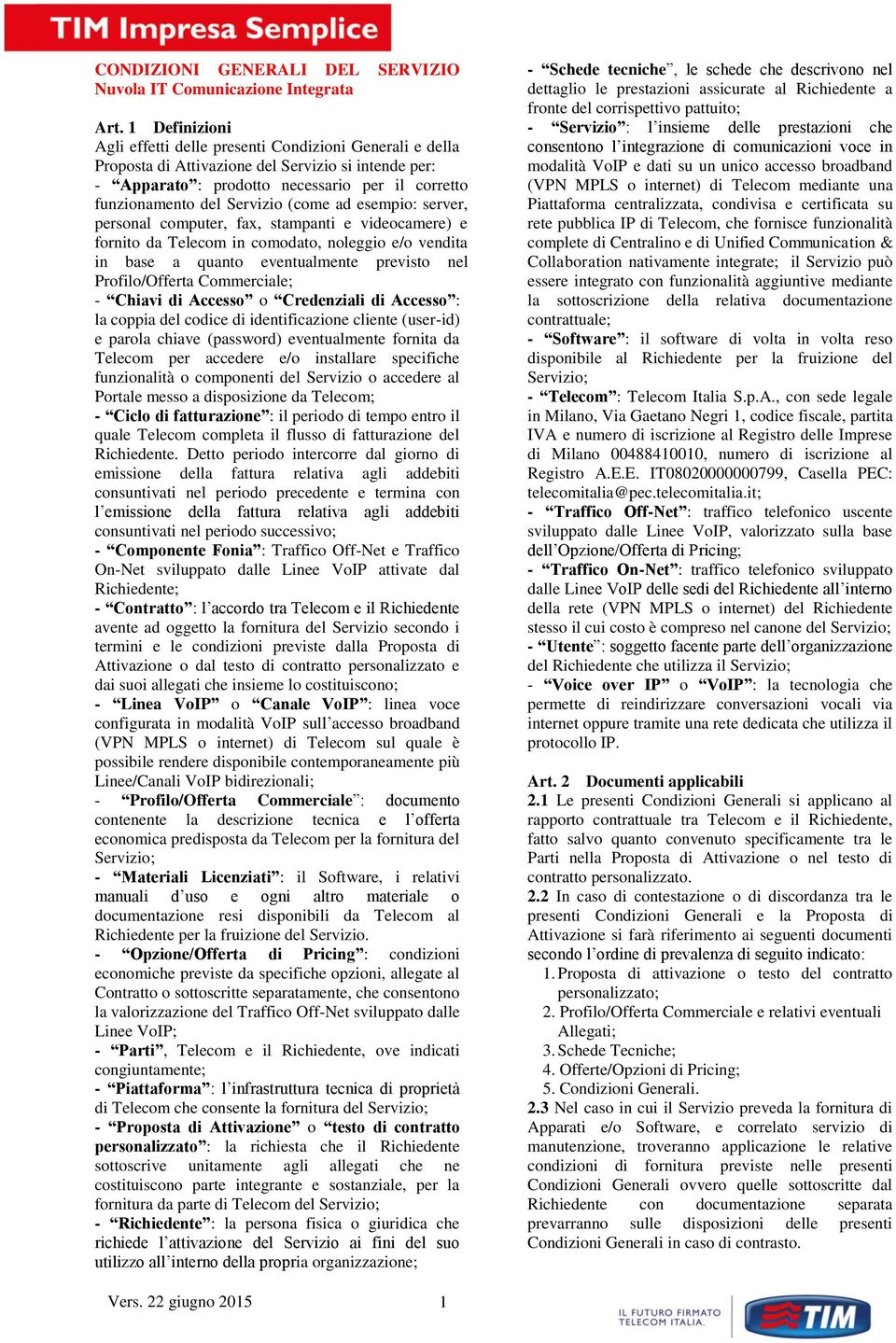 (come ad esempio: server, personal computer, fax, stampanti e videocamere) e fornito da Telecom in comodato, noleggio e/o vendita in base a quanto eventualmente previsto nel Profilo/Offerta