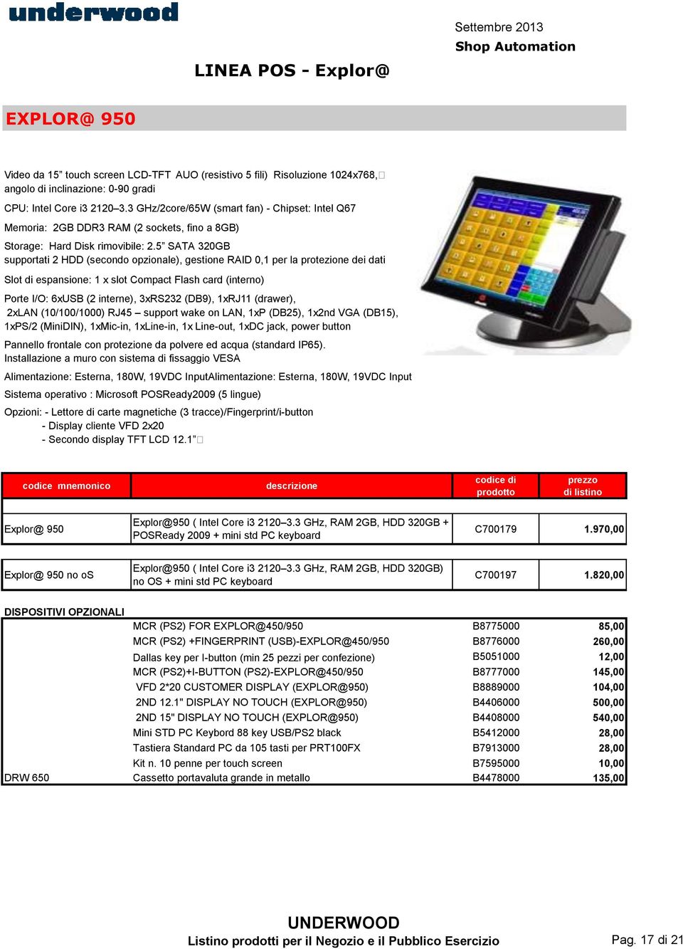 5 SATA 320GB supportati 2 HDD (secondo opzionale), gestione RAID 0,1 per la protezione dei dati Slot di espansione: 1 x slot Compact Flash card (interno) Porte I/O: 6xUSB (2 interne), 3xRS232 (DB9),