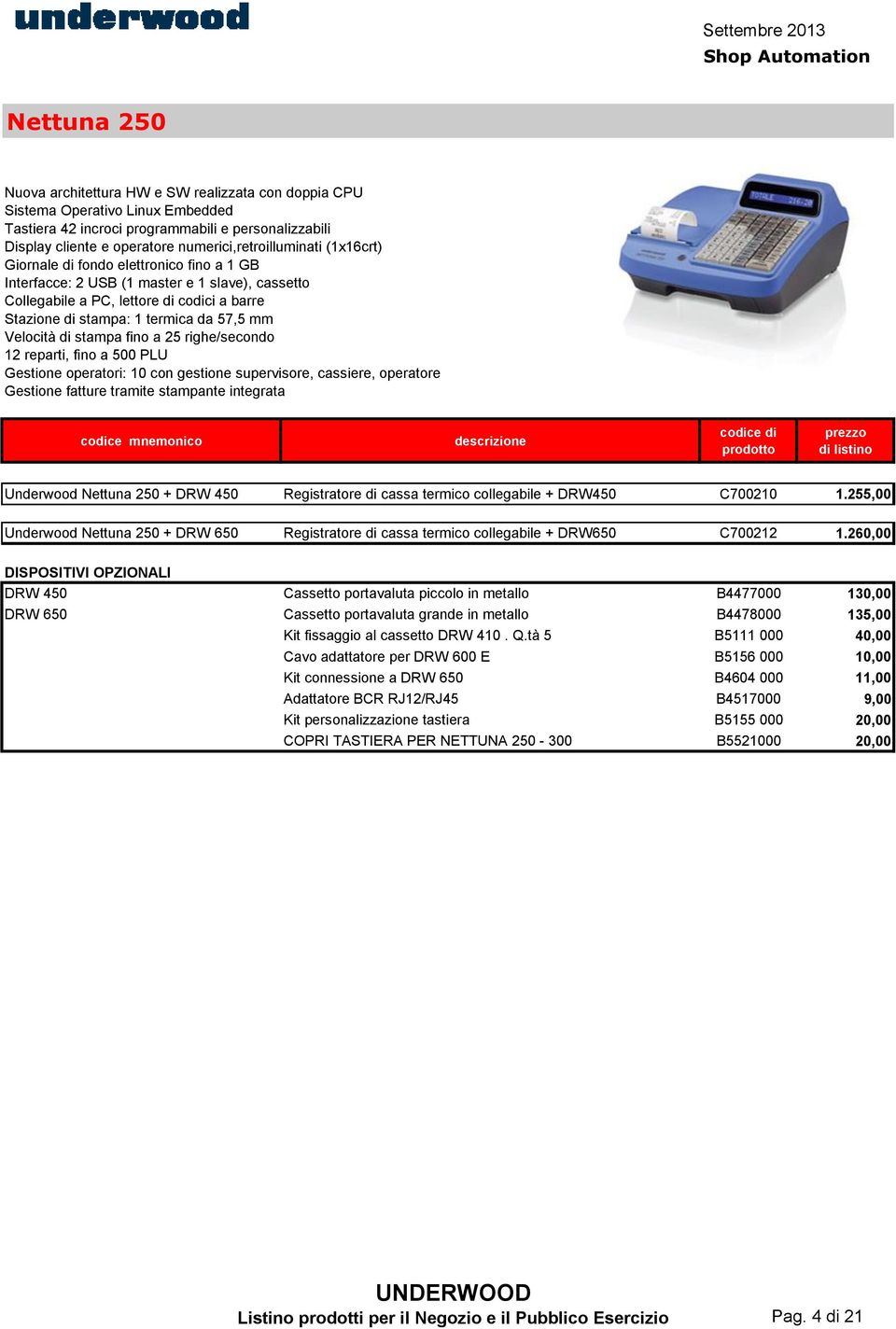 da 57,5 mm Velocità di stampa fino a 25 righe/secondo 12 reparti, fino a 500 PLU Gestione operatori: 10 con gestione supervisore, cassiere, operatore Gestione fatture tramite stampante integrata