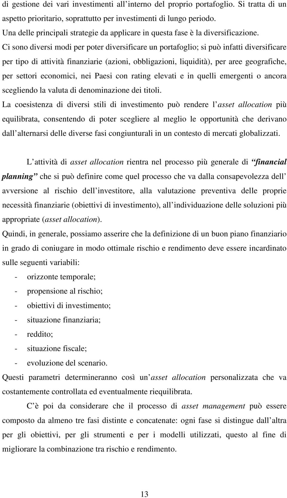 Ci sono diversi modi per poter diversificare un portafoglio; si può infatti diversificare per tipo di attività finanziarie (azioni, obbligazioni, liquidità), per aree geografiche, per settori