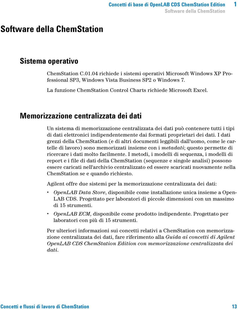 Memorizzazione centralizzata dei dati Un sistema di memorizzazione centralizzata dei dati può contenere tutti i tipi di dati elettronici indipendentemente dai formati proprietari dei dati.