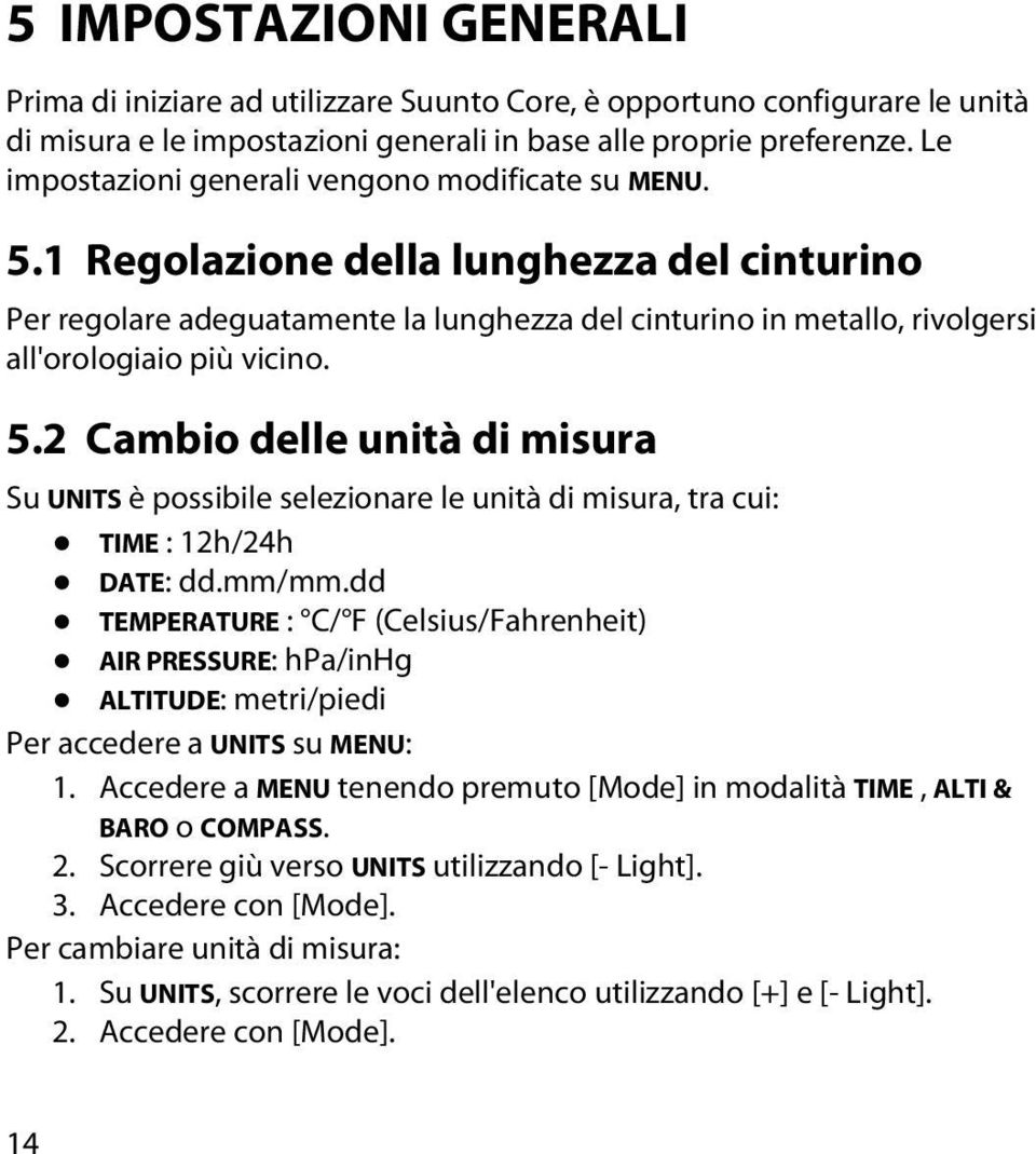 1 Regolazione della lunghezza del cinturino Per regolare adeguatamente la lunghezza del cinturino in metallo, rivolgersi all'orologiaio più vicino. 5.