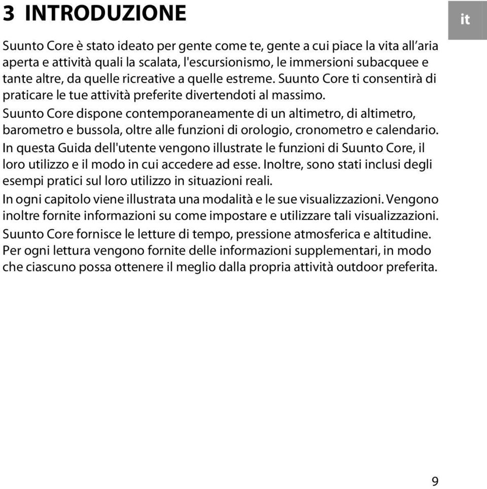 Suunto Core dispone contemporaneamente di un altimetro, di altimetro, barometro e bussola, oltre alle funzioni di orologio, cronometro e calendario.