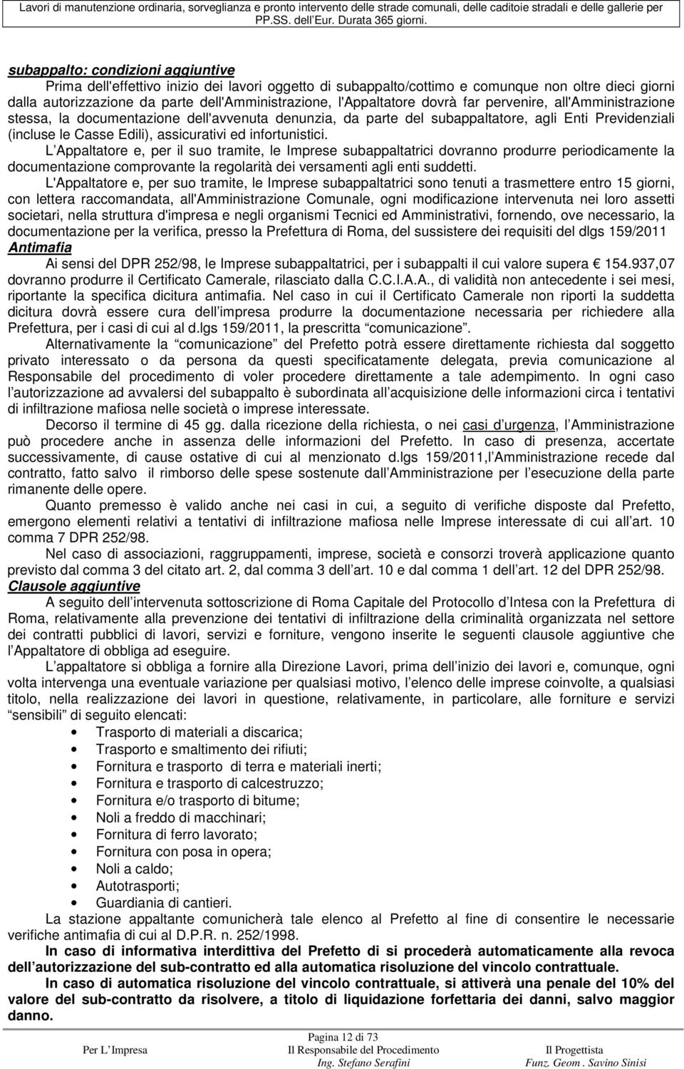 infortunistici. L Appaltatore e, per il suo tramite, le Imprese subappaltatrici dovranno produrre periodicamente la documentazione comprovante la regolarità dei versamenti agli enti suddetti.