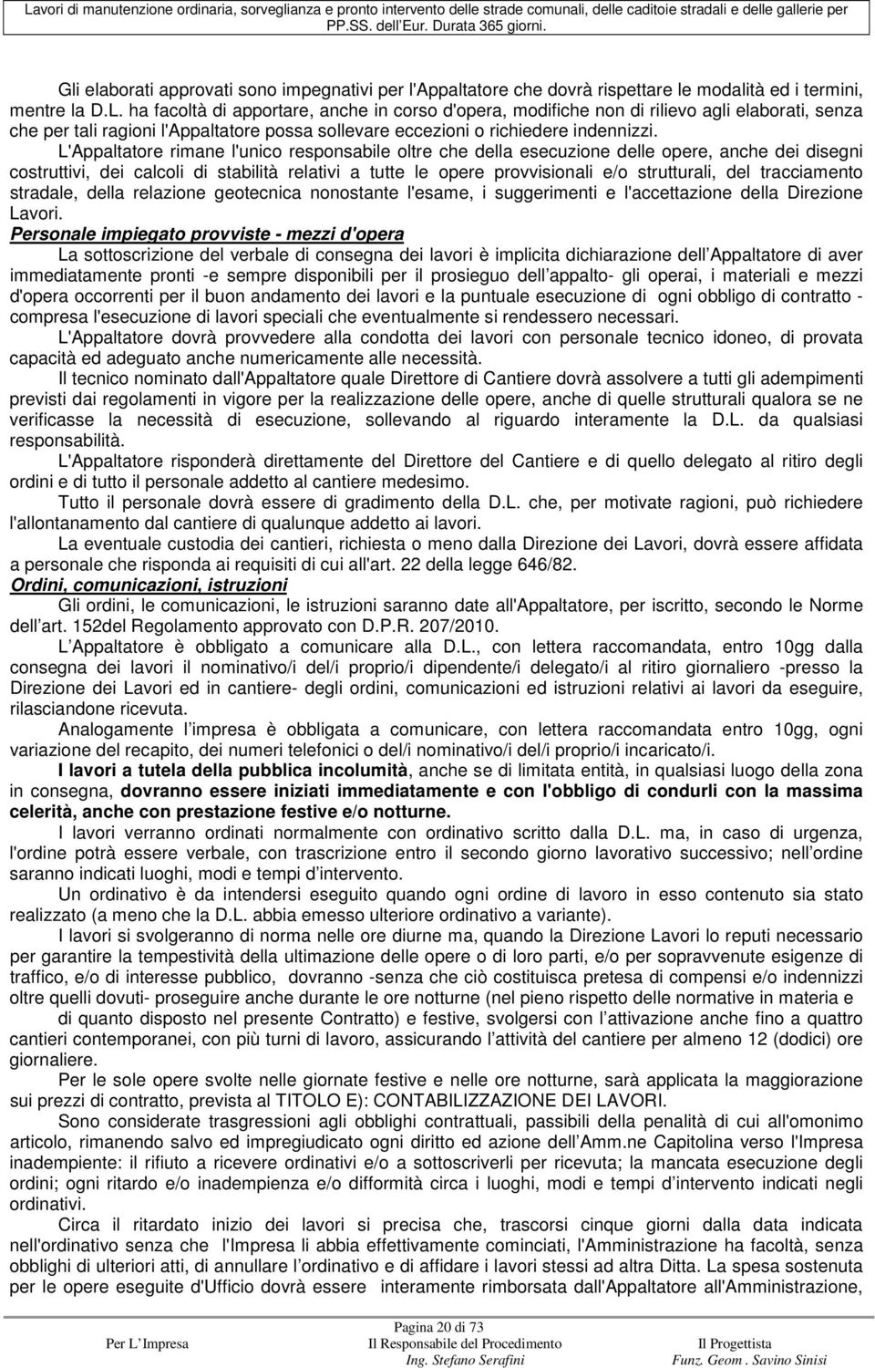 L'Appaltatore rimane l'unico responsabile oltre che della esecuzione delle opere, anche dei disegni costruttivi, dei calcoli di stabilità relativi a tutte le opere provvisionali e/o strutturali, del