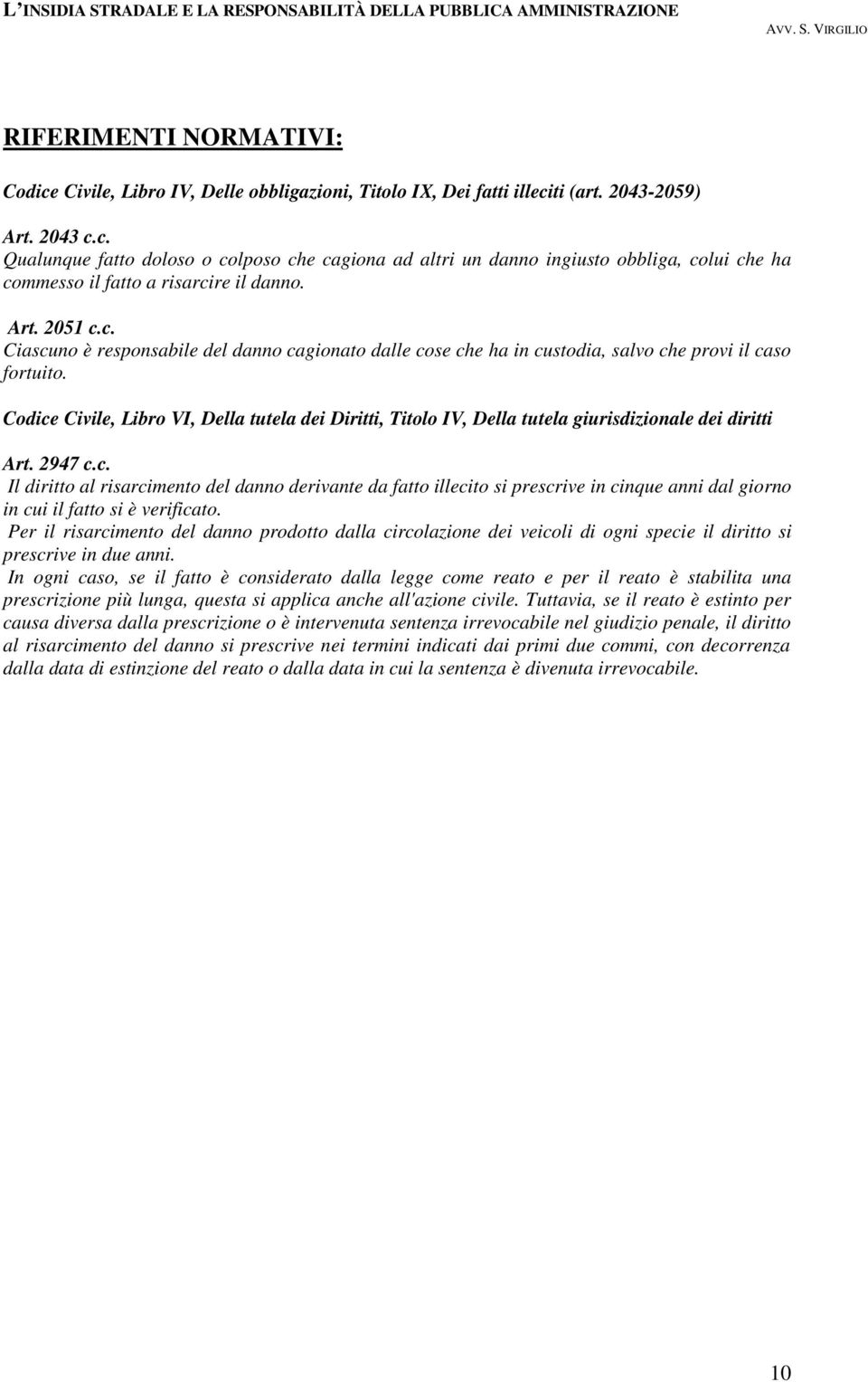 Codice Civile, Libro VI, Della tutela dei Diritti, Titolo IV, Della tutela giurisdizionale dei diritti Art. 2947 c.c. Il diritto al risarcimento del danno derivante da fatto illecito si prescrive in cinque anni dal giorno in cui il fatto si è verificato.