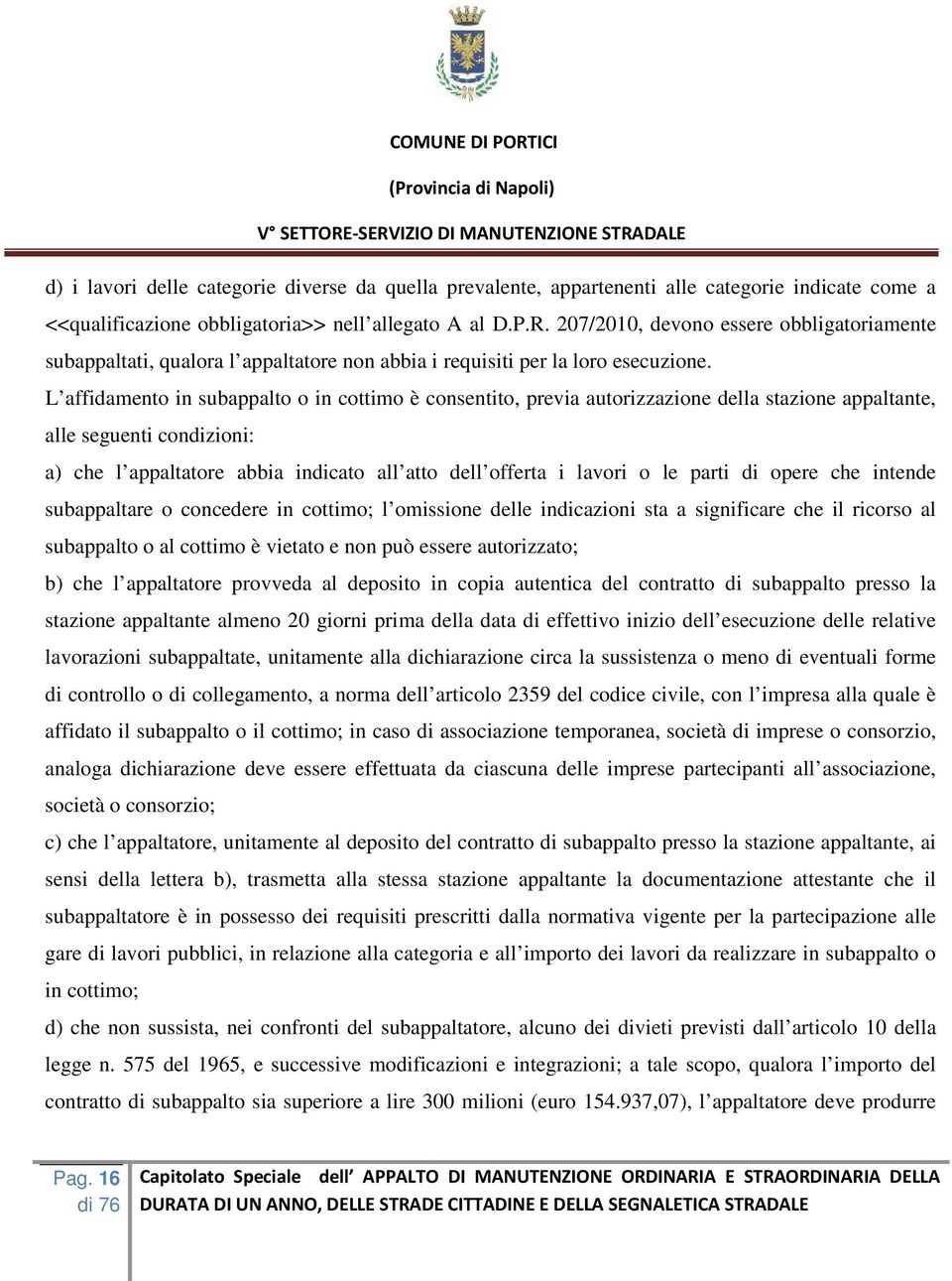 L affidamento in subappalto o in cottimo è consentito, previa autorizzazione della stazione appaltante, alle seguenti condizioni: a) che l appaltatore abbia indicato all atto dell offerta i lavori o