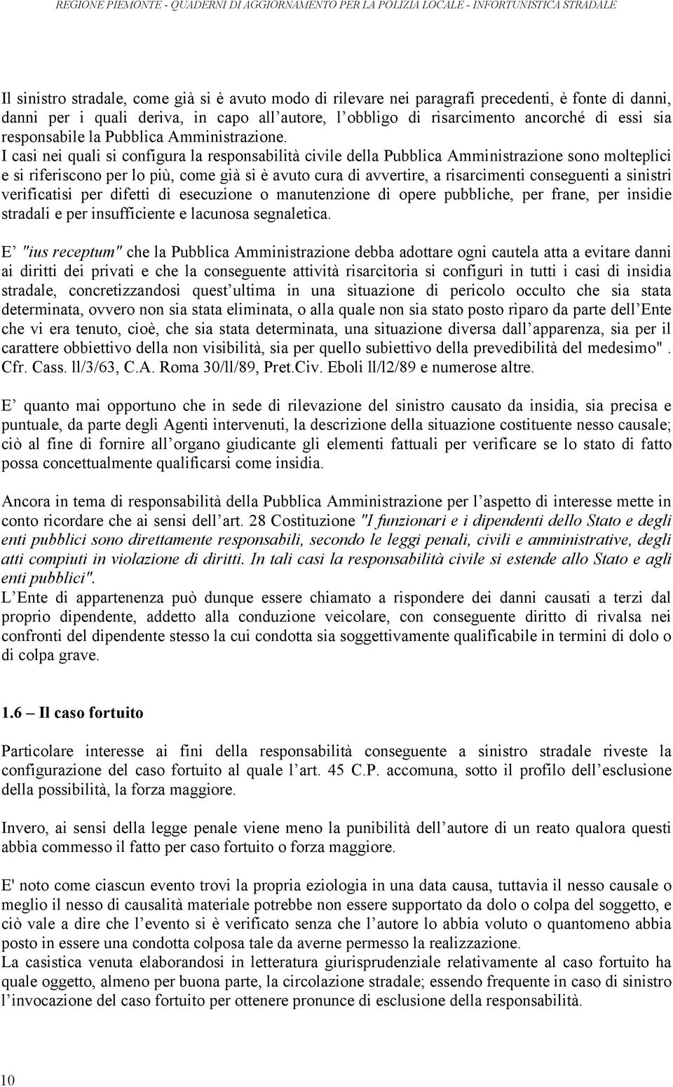 I casi nei quali si configura la responsabilità civile della Pubblica Amministrazione sono molteplici e si riferiscono per lo più, come già si è avuto cura di avvertire, a risarcimenti conseguenti a