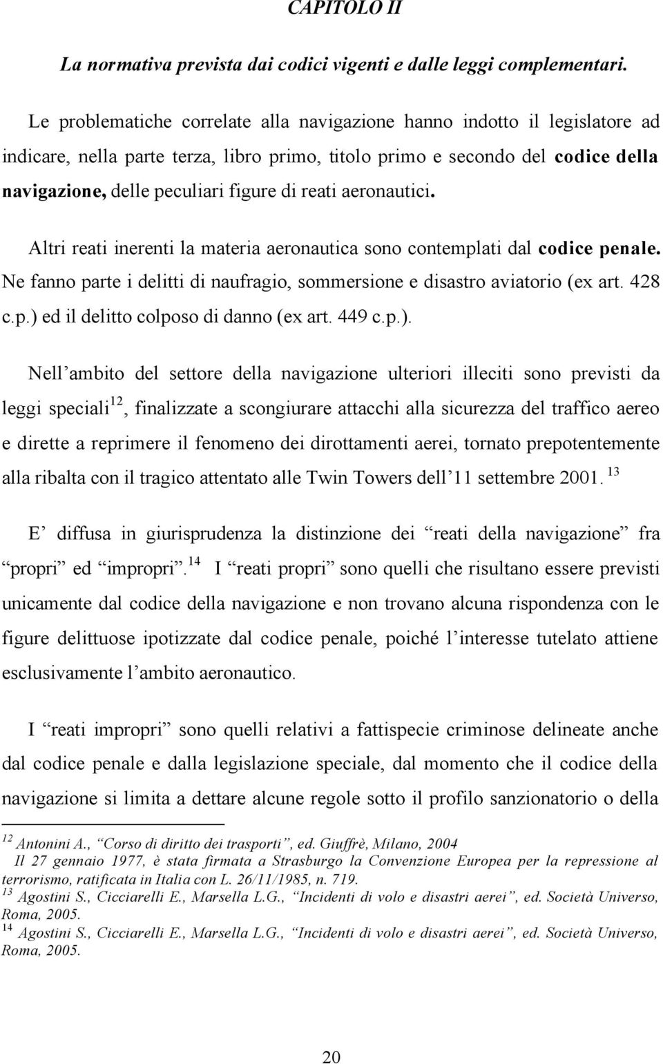 reati aeronautici. Altri reati inerenti la materia aeronautica sono contemplati dal codice penale. Ne fanno parte i delitti di naufragio, sommersione e disastro aviatorio (ex art. 428 c.p.) ed il delitto colposo di danno (ex art.