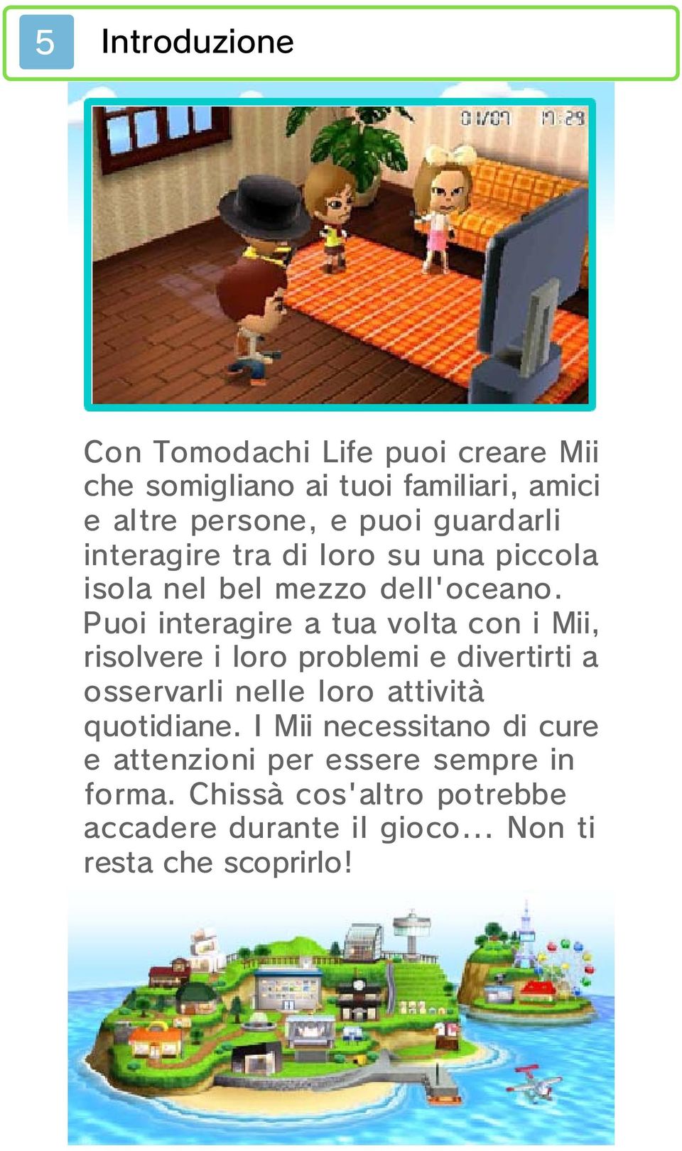 Puoi interagire a tua volta con i Mii, risolvere i loro problemi e divertirti a osservarli nelle loro attività