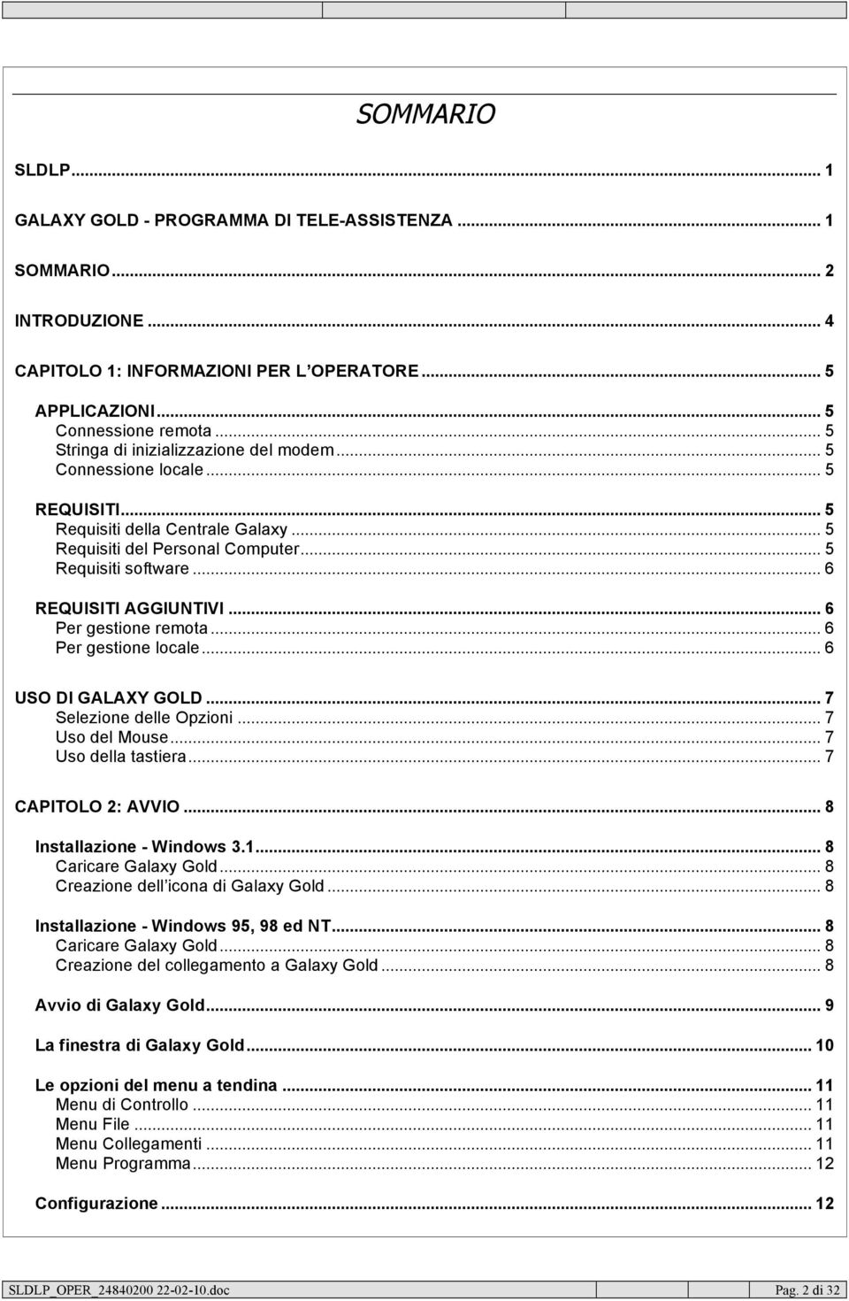 .. 6 REQUISITI AGGIUNTIVI... 6 Per gestione remota... 6 Per gestione locale... 6 USO DI GALAXY GOLD... 7 Selezione delle Opzioni... 7 Uso del Mouse... 7 Uso della tastiera... 7 CAPITOLO 2: AVVIO.