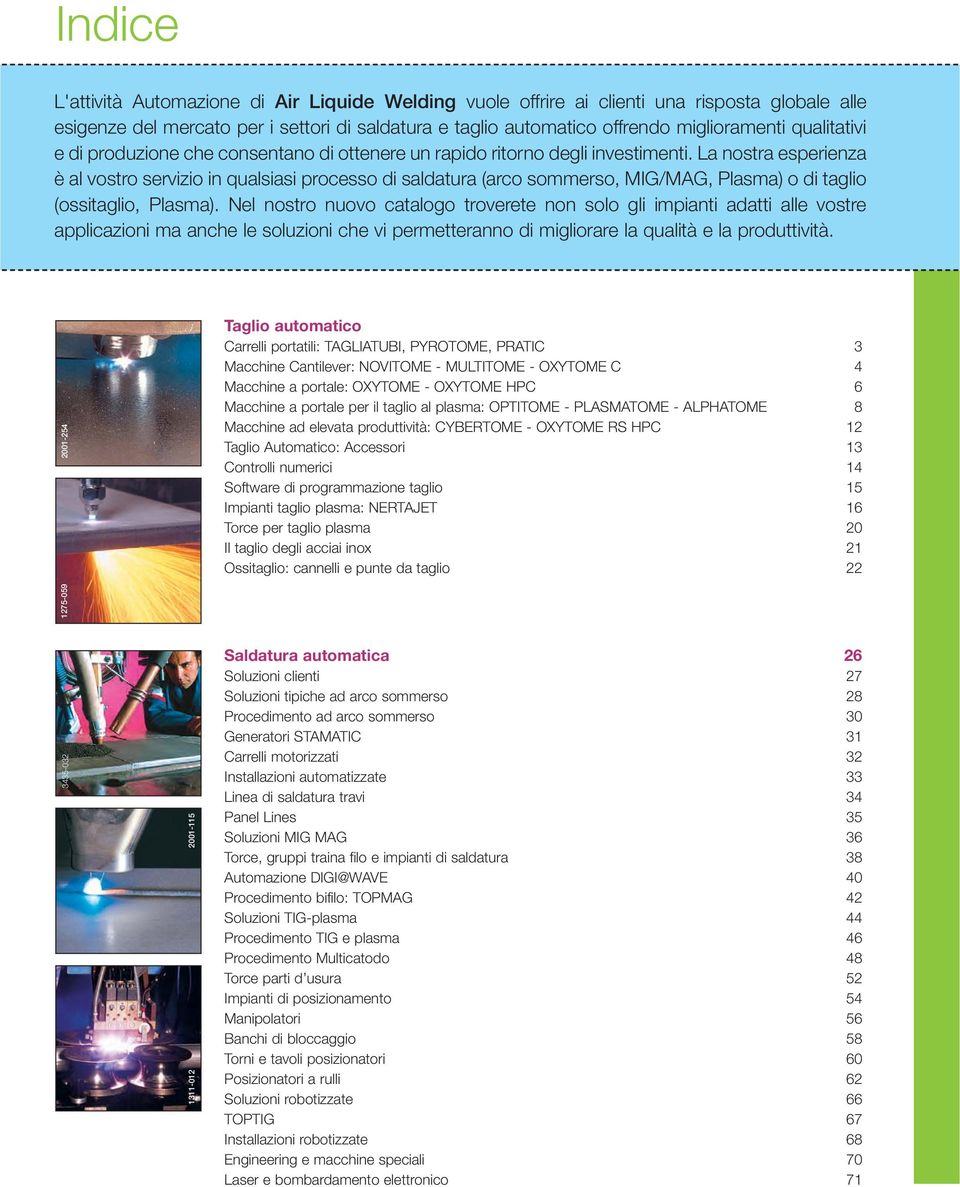 La nostra esperienza è al vostro servizio in qualsiasi processo di saldatura (arco sommerso, MIG/MAG, Plasma) o di taglio (ossitaglio, Plasma).