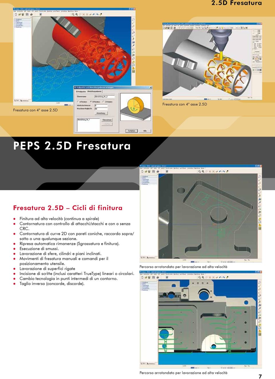 Contornatura di curve 2D con pareti coniche, raccordo sopra/ sotto o una qualunque sezione. Ripresa automatica rimanenze (Sgrossatura e finitura). Esecuzione di smussi.