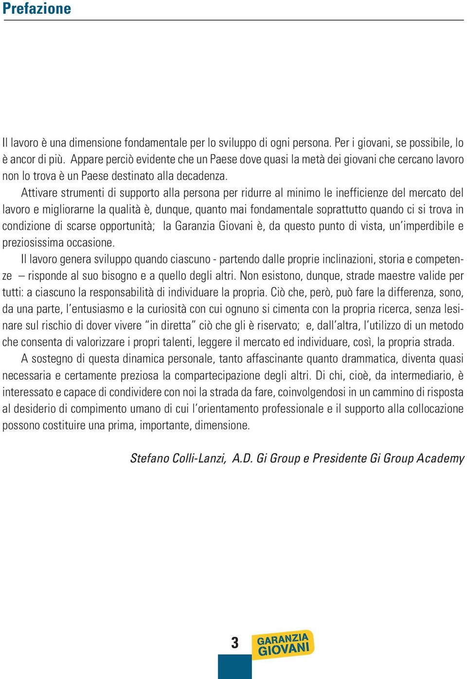 Attivare strumenti di supporto alla persona per ridurre al minimo le inefficienze del mercato del lavoro e migliorarne la qualità è, dunque, quanto mai fondamentale soprattutto quando ci si trova in