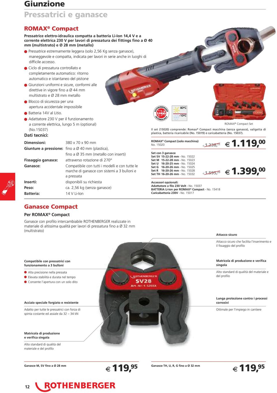 Ciclo di pressatura controllato e completamente automatico: ritorno automatico e istantaneo del pistone Giunzioni uniformi e sicure, conformi alle direttive in vigore fino a Ø 44 mm multistrato e Ø