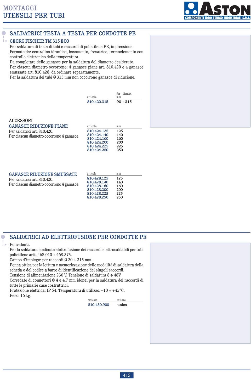 Per ciascun diametro occorrono: 4 ganasce piane art. 810.420 e 4 ganasce smussate art. 810.428, da ordinare separatamente. Per la saldatura dei tubi Ø 315 non occorrono ganasce di riduzione.