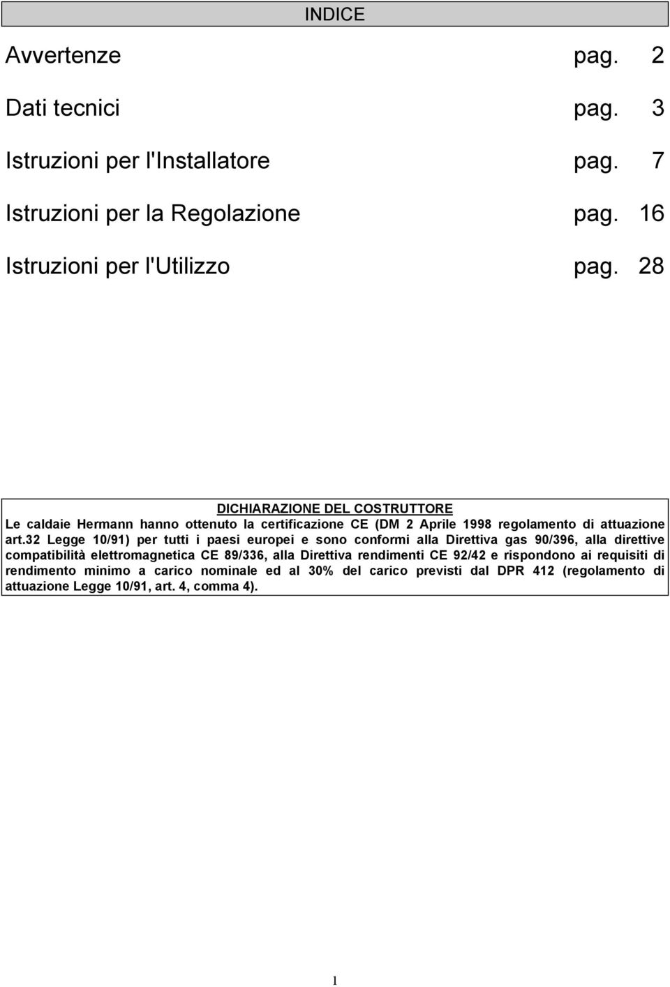 32 Legge 10/91) per tutti i paesi europei e sono conformi alla Direttiva gas 90/396, alla direttive compatibilità elettromagnetica CE 89/336, alla Direttiva