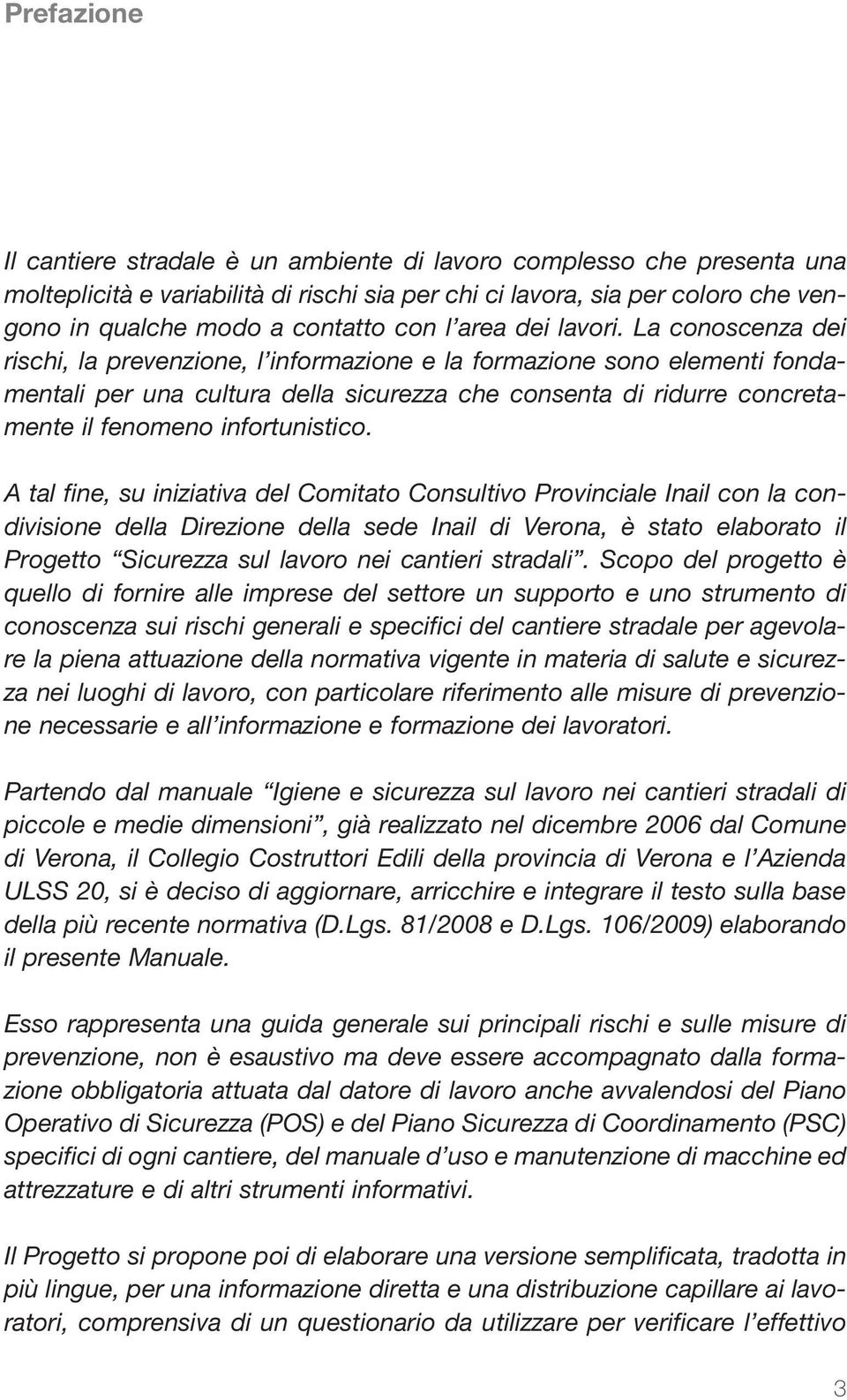 La conoscenza dei rischi, la prevenzione, l informazione e la formazione sono elementi fondamentali per una cultura della sicurezza che consenta di ridurre concretamente il fenomeno infortunistico.