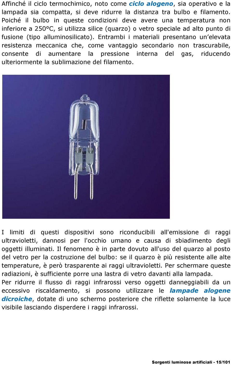 Entrambi i materiali presentano un elevata resistenza meccanica che, come vantaggio secondario non trascurabile, consente di aumentare la pressione interna del gas, riducendo ulteriormente la