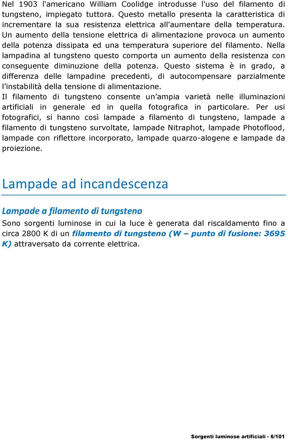 Un aumento della tensione elettrica di alimentazione provoca un aumento della potenza dissipata ed una temperatura superiore del filamento.