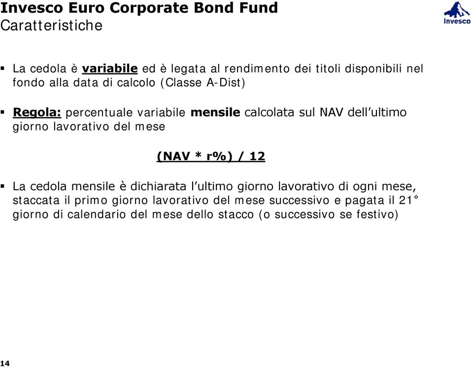 lavorativo del mese (NAV * r%) / 12 La cedola mensile è dichiarata l ultimo giorno lavorativo di ogni mese, staccata il