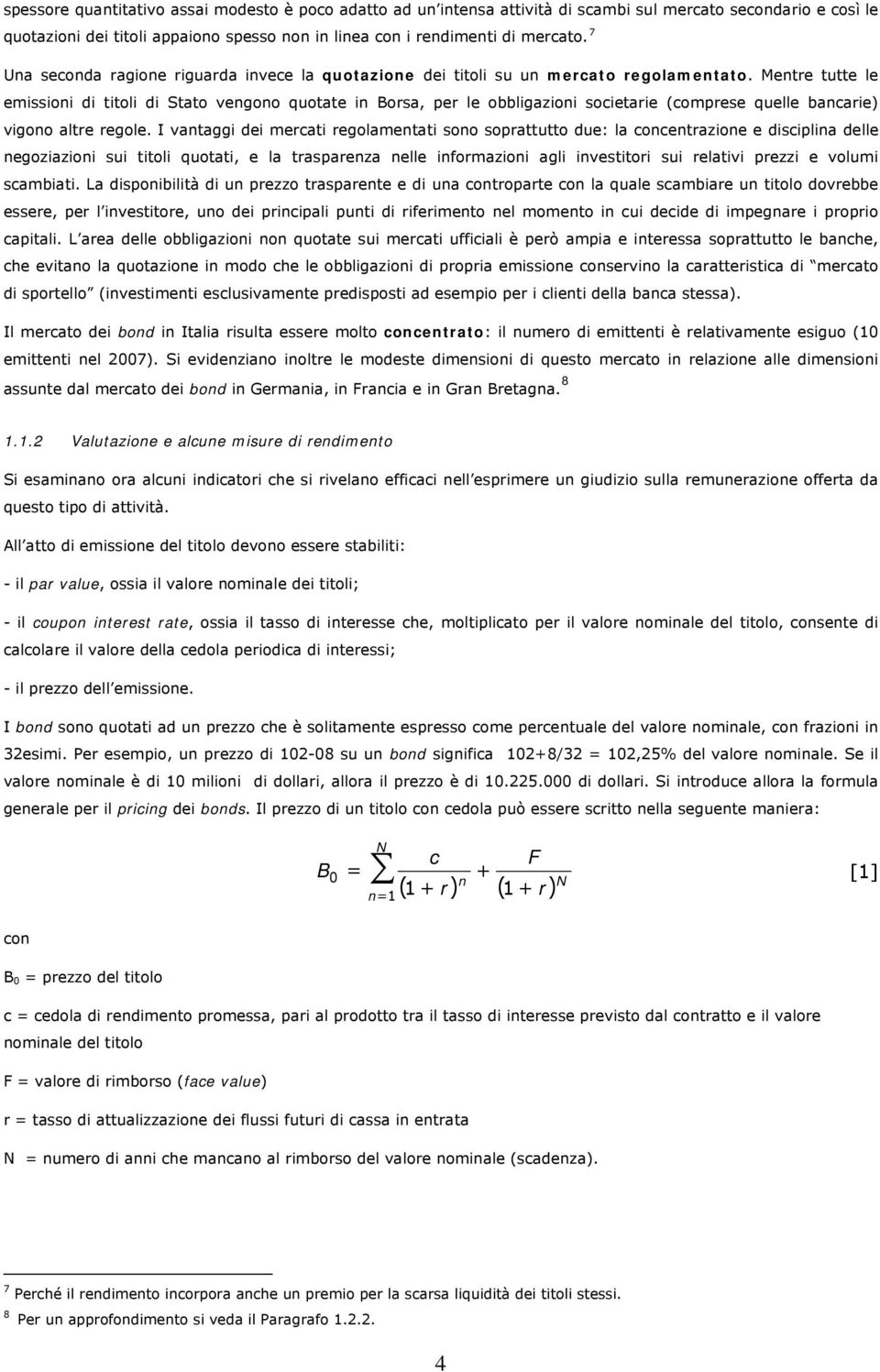 Mentre tutte le emissioni di titoli di Stato vengono quotate in Borsa, per le obbligazioni societarie (comprese quelle bancarie) vigono altre regole.