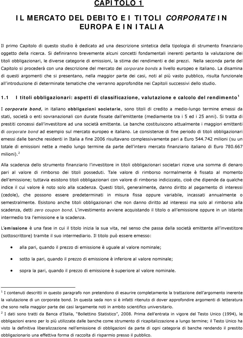 Si definiranno brevemente alcuni concetti fondamentali inerenti pertanto la valutazione dei titoli obbligazionari, le diverse categorie di emissioni, la stima dei rendimenti e dei prezzi.