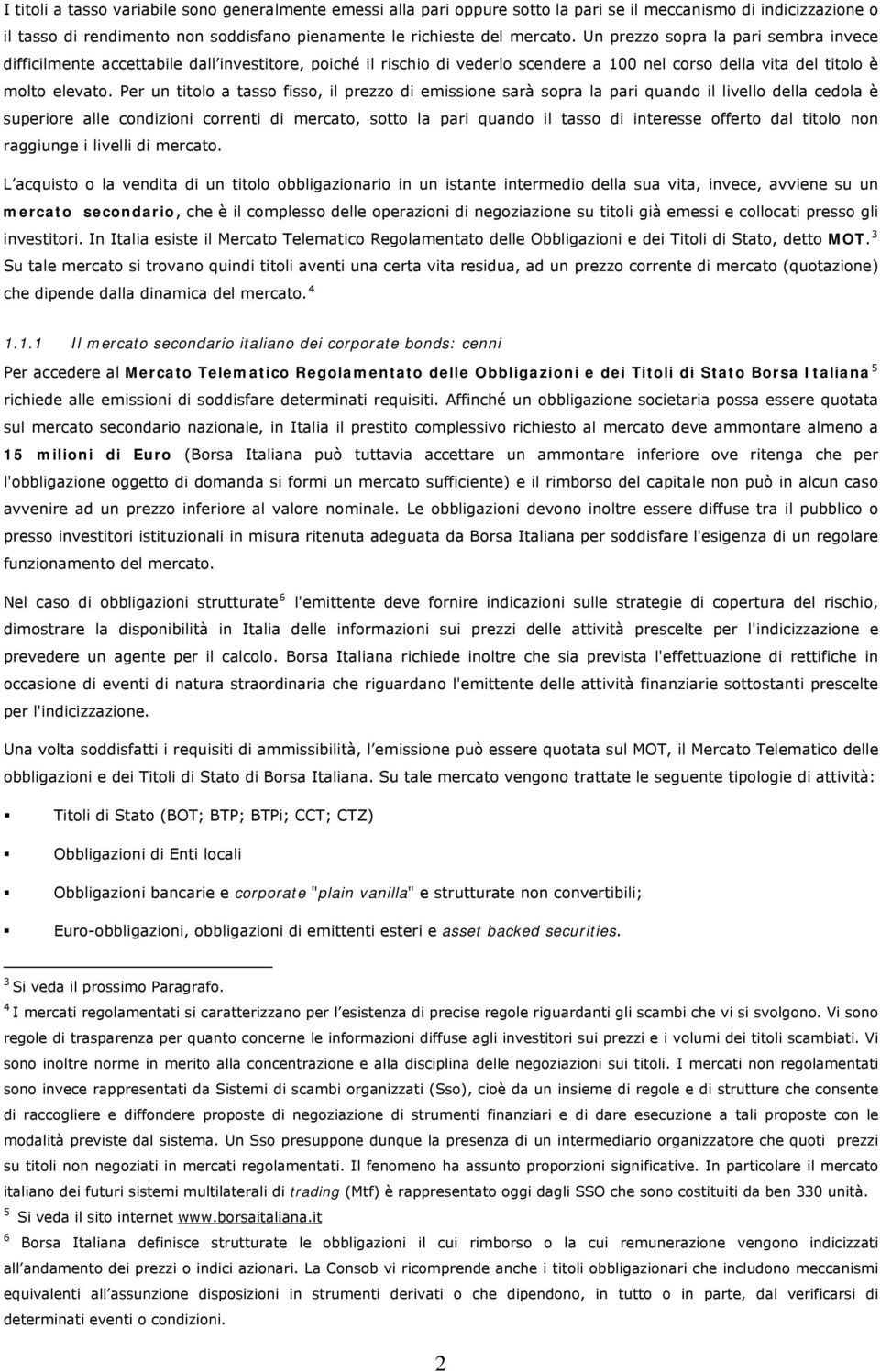 Per un titolo a tasso fisso, il prezzo di emissione sarà sopra la pari quando il livello della cedola è superiore alle condizioni correnti di mercato, sotto la pari quando il tasso di interesse