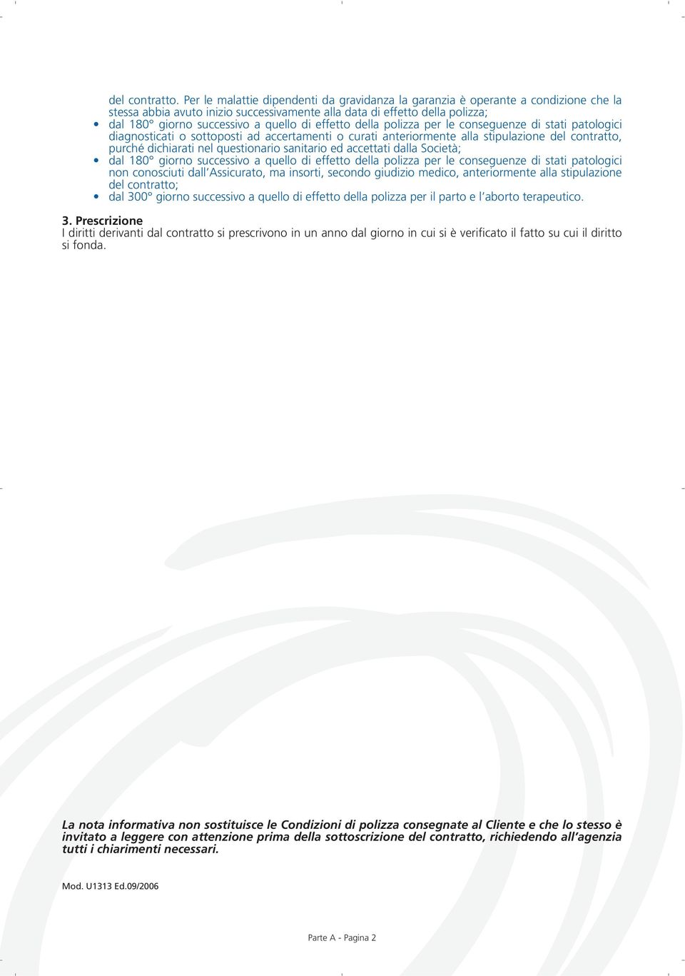 effetto della polizza per le conseguenze di stati patologici diagnosticati o sottoposti ad accertamenti o curati anteriormente alla stipulazione del contratto, purché dichiarati nel questionario