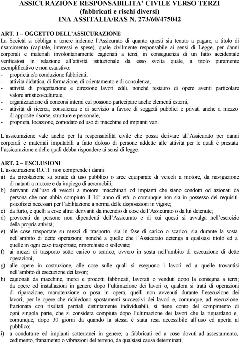 responsabile ai sensi di Legge, per danni corporali e materiali involontariamente cagionati a terzi, in conseguenza di un fatto accidentale verificatosi in relazione all attività istituzionale da