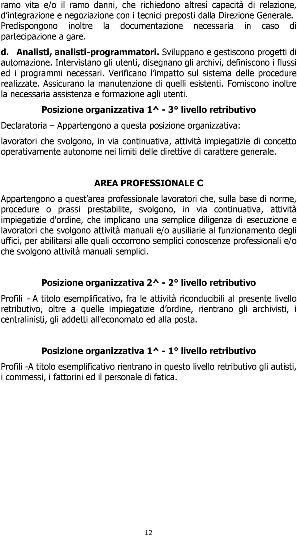 Intervistano gli utenti, disegnano gli archivi, definiscono i flussi ed i programmi necessari. Verificano l impatto sul sistema delle procedure realizzate.