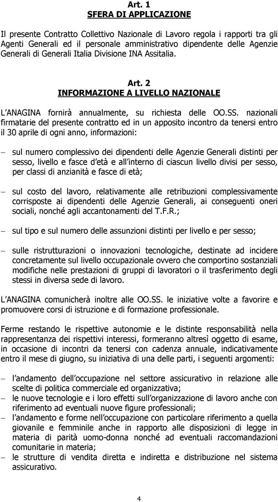 nazionali firmatarie del presente contratto ed in un apposito incontro da tenersi entro il 30 aprile di ogni anno, informazioni: sul numero complessivo dei dipendenti delle Agenzie Generali distinti