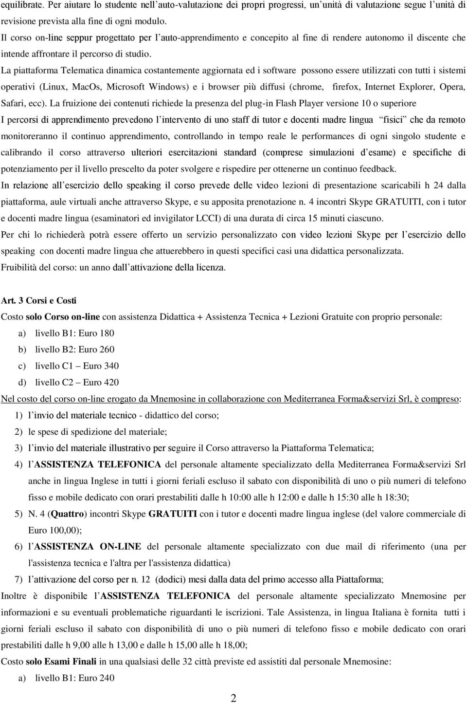 La piattaforma Telematica dinamica costantemente aggiornata ed i software possono essere utilizzati con tutti i sistemi operativi (Linux, MacOs, Microsoft Windows) e i browser più diffusi (chrome,