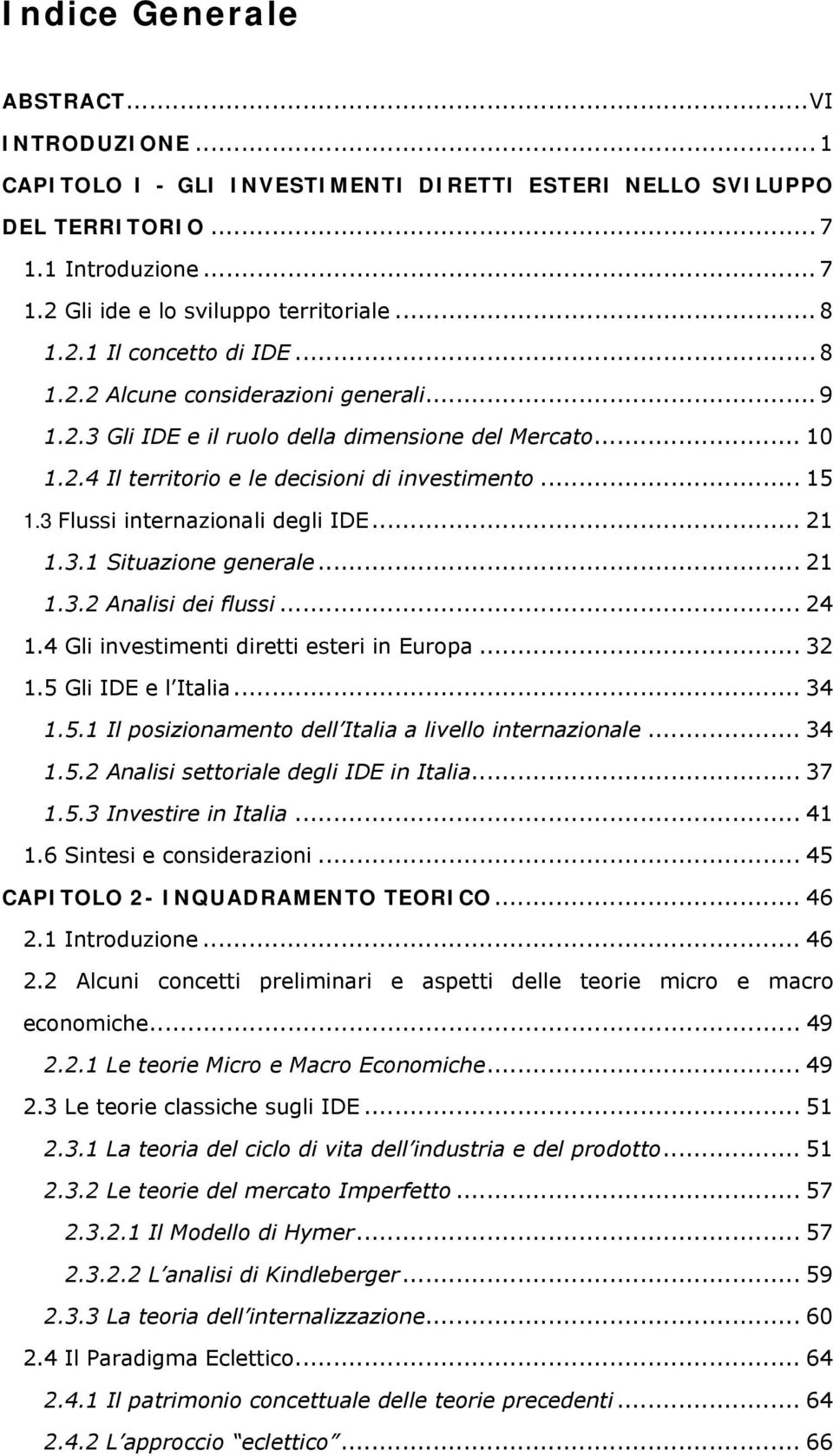 .. 21 1.3.1 Situazione generale... 21 1.3.2 Analisi dei flussi... 24 1.4 Gli investimenti diretti esteri in Europa... 32 1.5 Gli IDE e l Italia... 34 1.5.1 Il posizionamento dell Italia a livello internazionale.