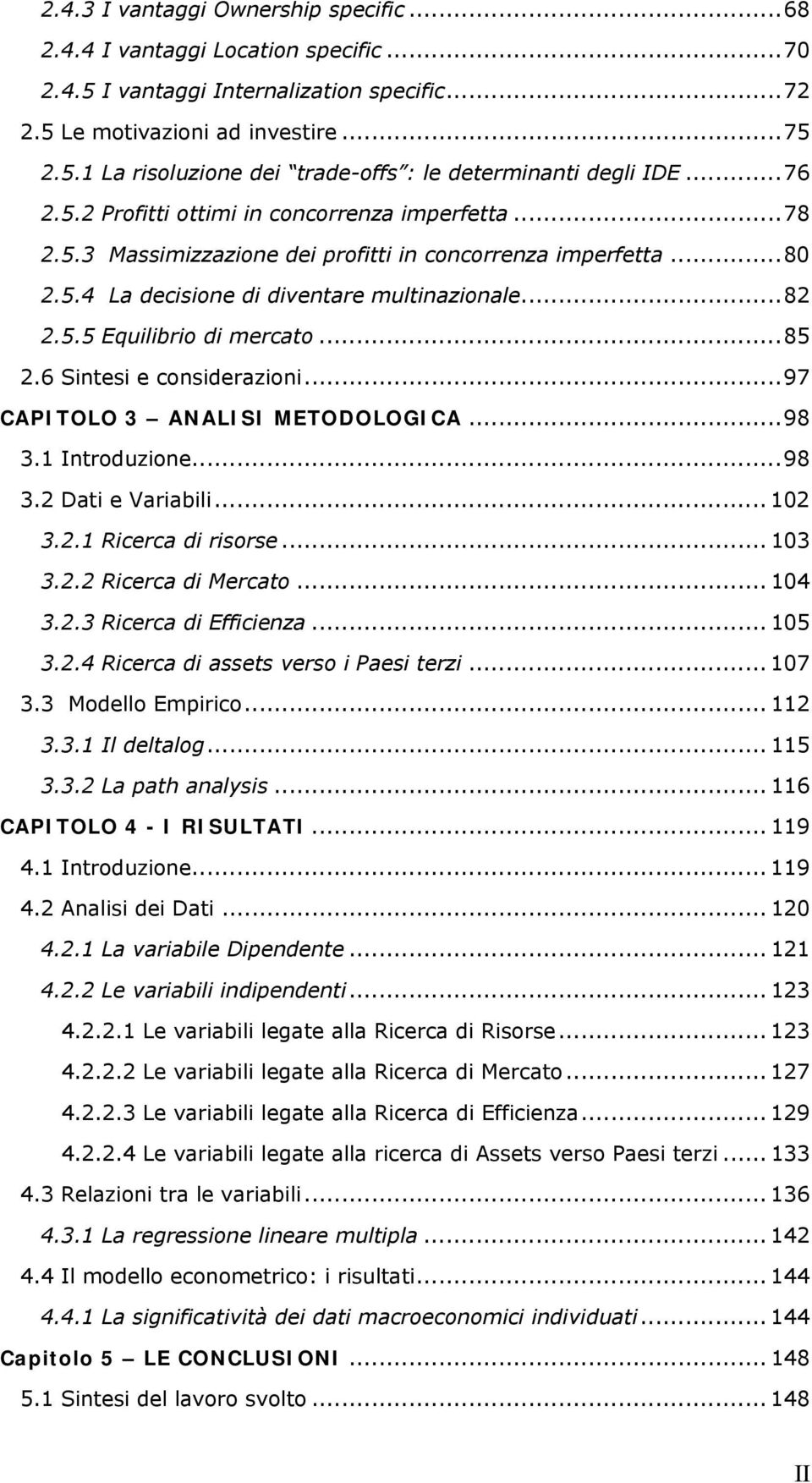 ..85 2.6 Sintesi e considerazioni...97 CAPITOLO 3 ANALISI METODOLOGICA...98 3.1 Introduzione...98 3.2 Dati e Variabili... 102 3.2.1 Ricerca di risorse... 103 3.2.2 Ricerca di Mercato... 104 3.2.3 Ricerca di Efficienza.