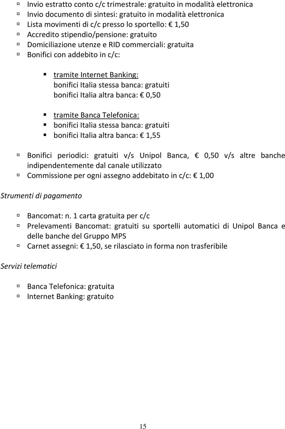 banca: 0,50 tramite Banca Telefonica: bonifici Italia stessa banca: gratuiti bonifici Italia altra banca: 1,55 Bonifici periodici: gratuiti v/s Unipol Banca, 0,50 v/s altre banche indipendentemente