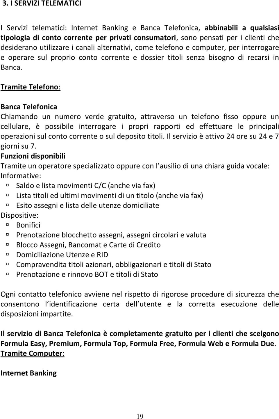 Tramite Telefono: Banca Telefonica Chiamando un numero verde gratuito, attraverso un telefono fisso oppure un cellulare, è possibile interrogare i propri rapporti ed effettuare le principali