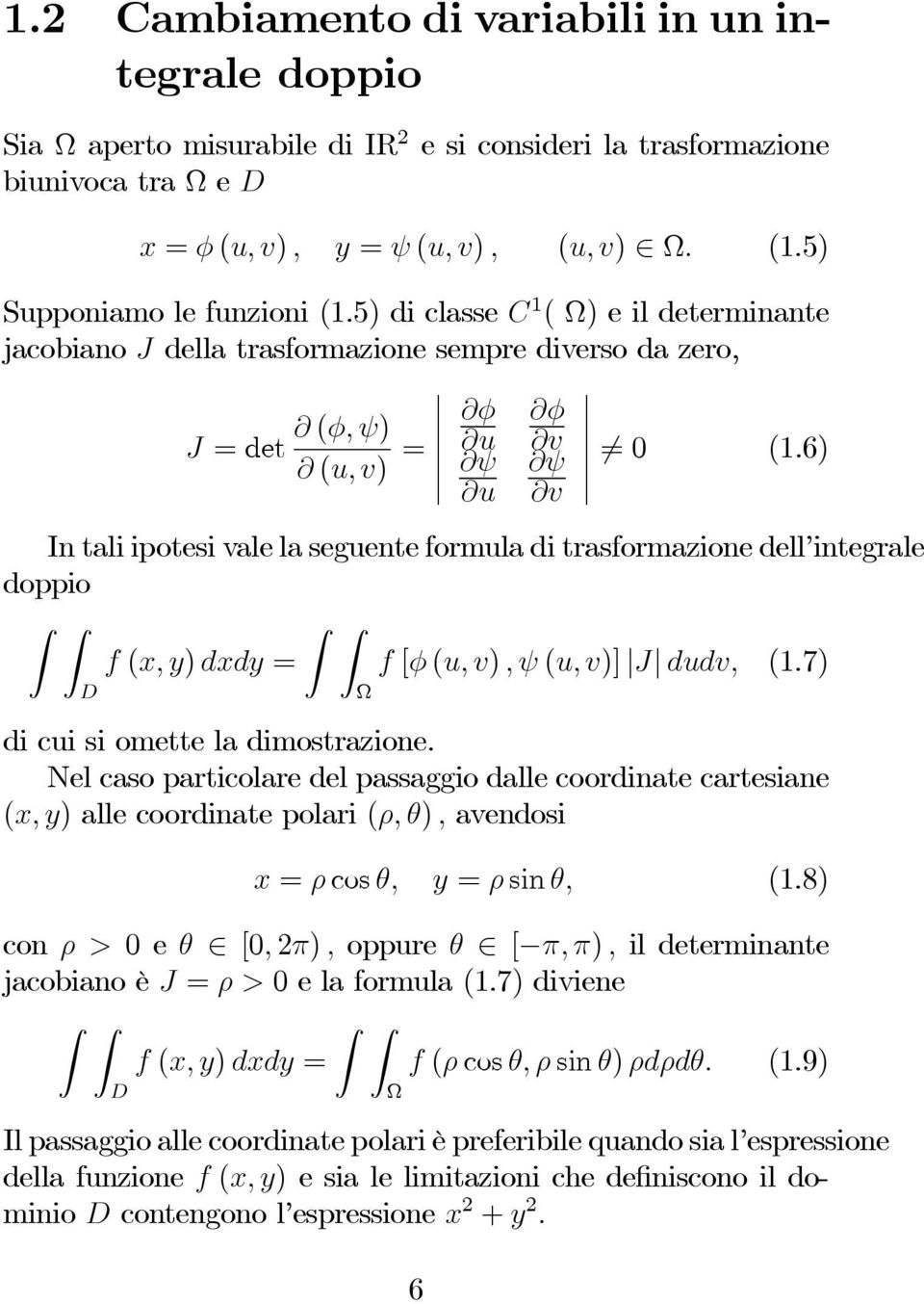 6) u v In tali ipotesi vale la seguente formula di trasformazione dell integrale doppio f (x, y) dxdy = f [φ (u, v),ψ(u, v)] J dudv, (1.7) Ω di cui si omette la dimostrazione.