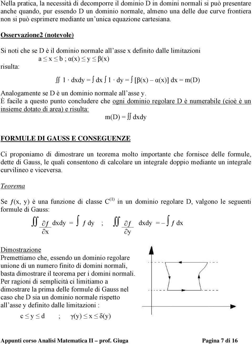 Osservazione2 (notevole) Si noti che se D è il dominio normale all asse x definito dalle limitazioni a x b ; α(x) y β(x) risulta: 1 dxdy = dx 1 dy = [β(x) α(x)] dx = m(d) Analogamente se D è un