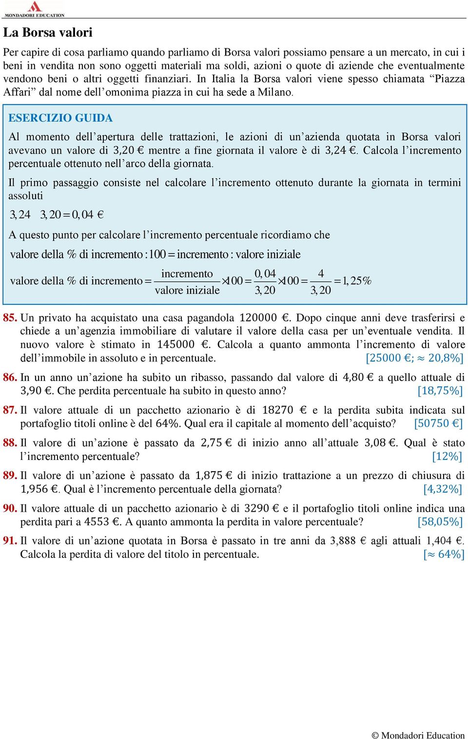 Al momento dell apertura delle trattazioni, le azioni di un azienda quotata in Borsa valori avevano un valore di 3,20 mentre a fine giornata il valore è di 3,24.