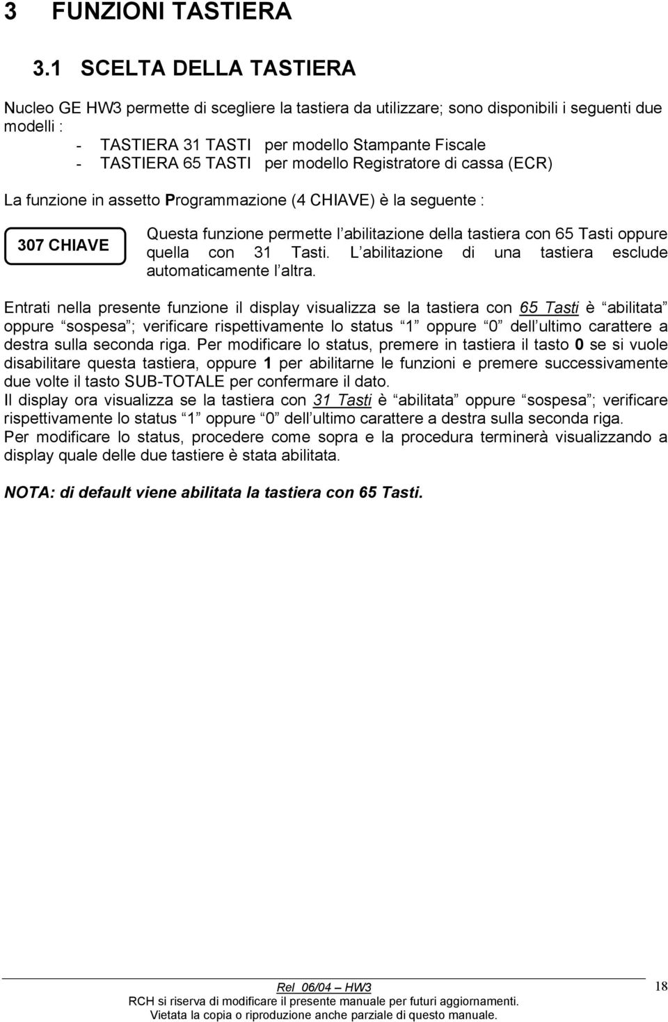 per modello Registratore di cassa (ECR) La funzione in assetto Programmazione (4 CHIAVE) è la seguente : 307 CHIAVE Questa funzione permette l abilitazione della tastiera con 65 Tasti oppure quella