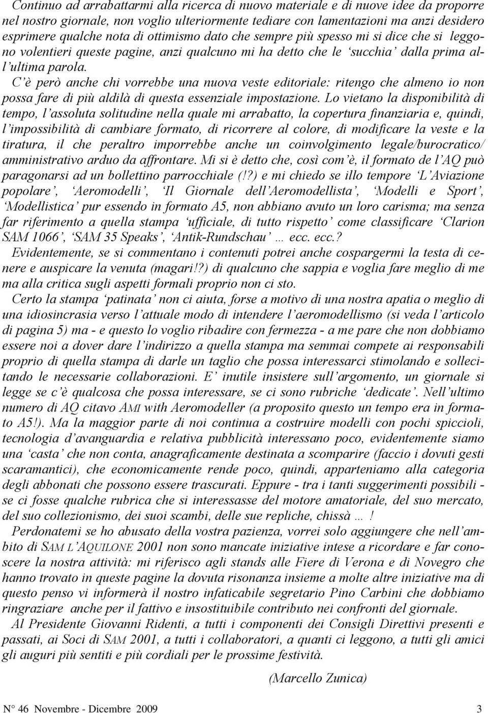 C è però anche chi vorrebbe una nuova veste editoriale: ritengo che almeno io non possa fare di più aldilà di questa essenziale impostazione.