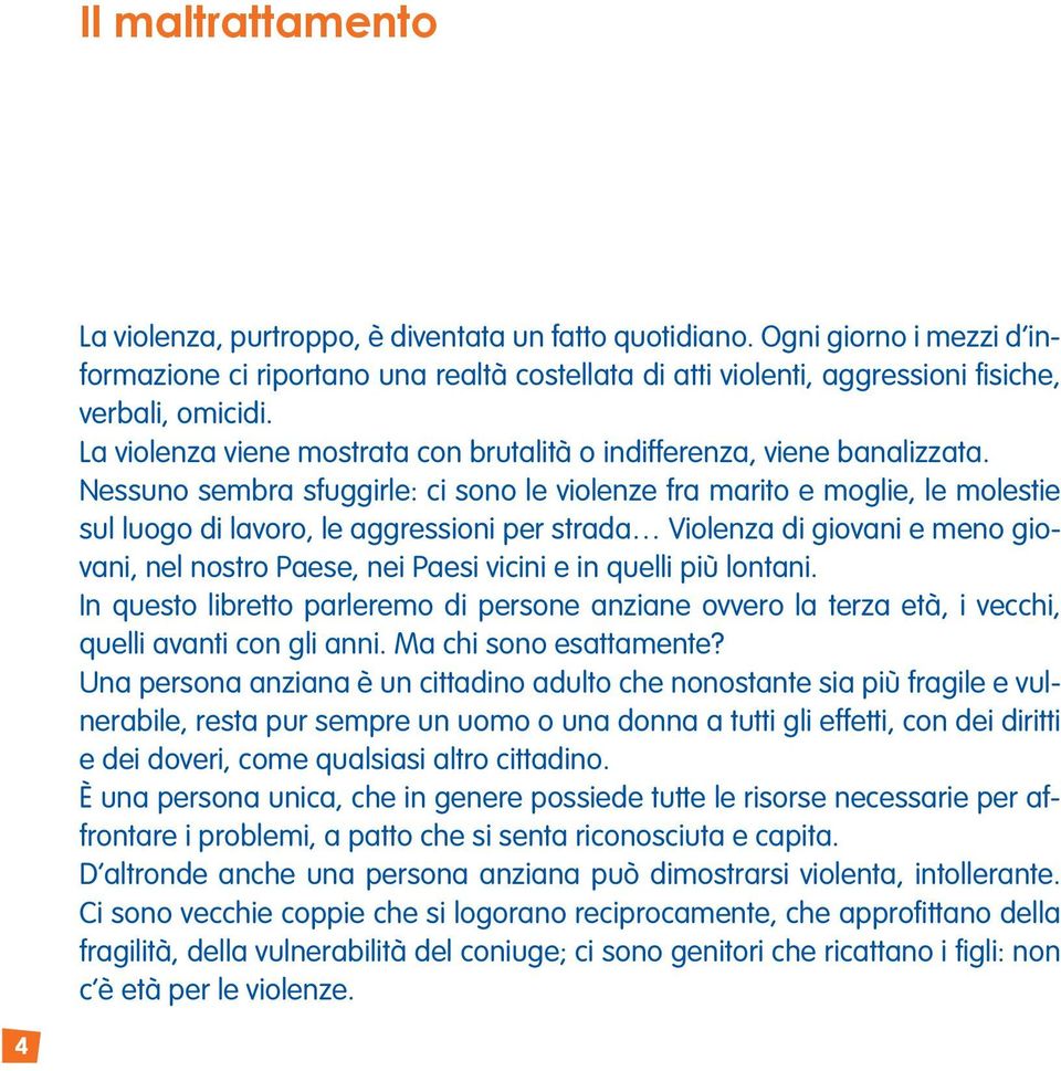 La violenza viene mostrata con brutalità o indifferenza, viene banalizzata.